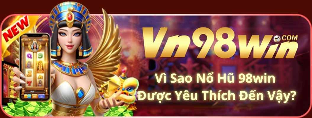 Vì Sao Nổ Hũ 98win Được Yêu Thích Đến Vậy?