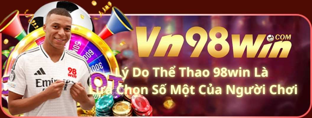 Lý Do Thể Thao 98win Là Lựa Chọn Số Một Của Người Chơi