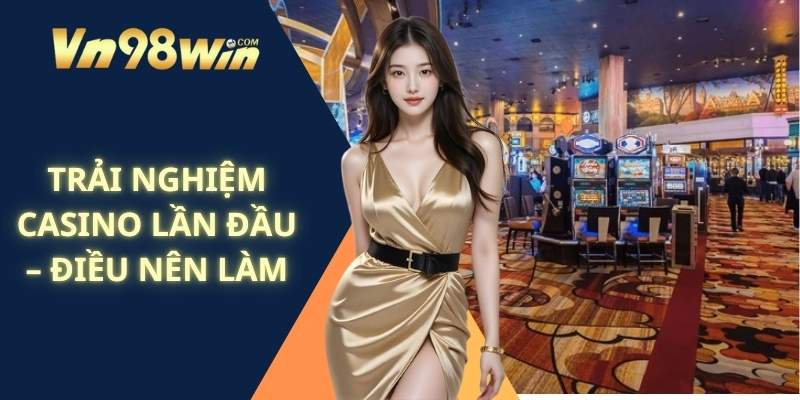 Trải Nghiệm Casino Lần Đầu – Điều Nên Làm